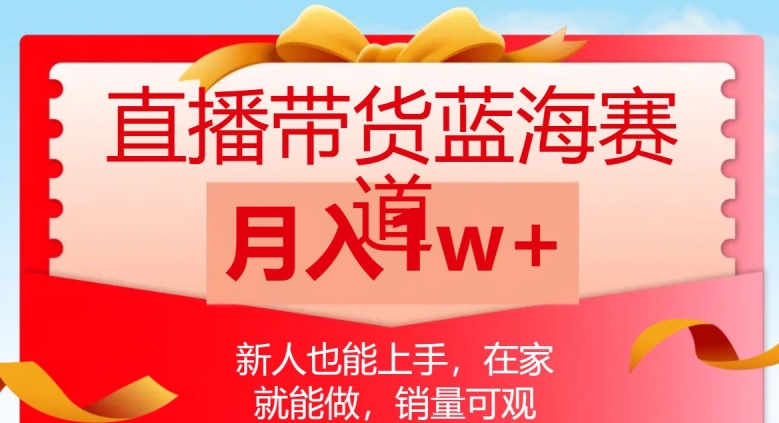 直播带货蓝海赛道，新人也能上手，在家就能做，销量可观，月入1w【揭秘】-锦年学吧