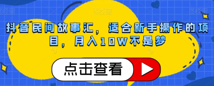 抖音民间故事汇，适合新手操作的项目，月入10W不是梦【揭秘】-锦年学吧