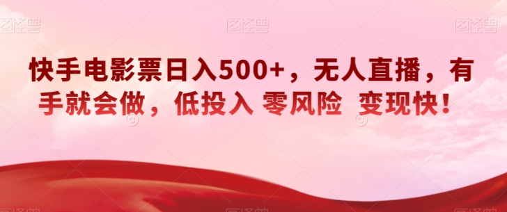 快手电影票日入500+，无人直播，有手就会做，低投入零风险变现快！【揭秘】-锦年学吧