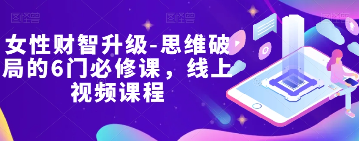 女性财智升级-思维破局的6门必修课，线上视频课程-锦年学吧