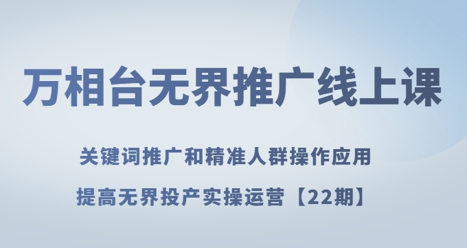 万相台无界推广线上课关键词推广和精准人群操作应用，提高无界投产实操运营【22期】-锦年学吧