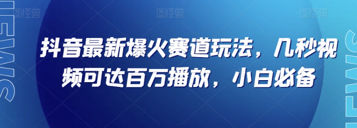 抖音最新爆火赛道玩法，几秒视频可达百万播放，小白必备（附素材）【揭秘】-锦年学吧