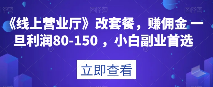 《线上营业厅》改套餐，赚佣金一旦利润80-150，小白副业首选【揭秘】-锦年学吧