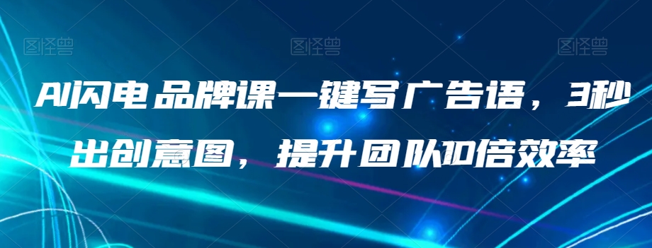 AI闪电品牌课一键写广告语，3秒出创意图，提升团队10倍效率-锦年学吧