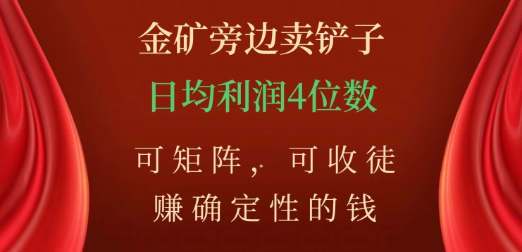 金矿旁边卖铲子，赚确定性的钱，可矩阵，可收徒，日均利润4位数【揭秘】-锦年学吧