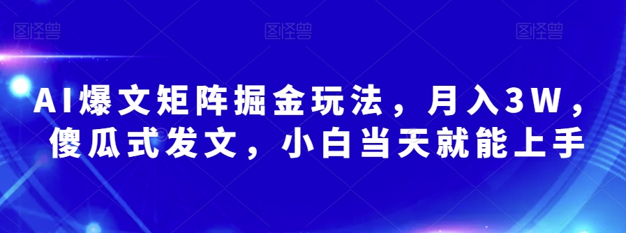 AI爆文矩阵掘金玩法，月入3W，傻瓜式发文，小白当天就能上手【揭秘】-锦年学吧