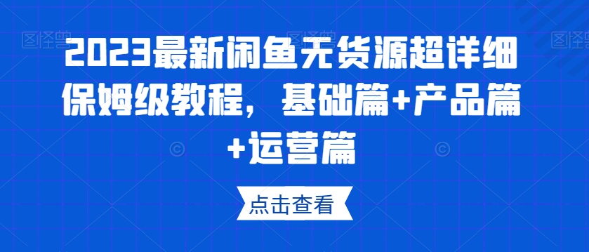 2023最新闲鱼无货源超详细保姆级教程，基础篇+产品篇+运营篇-锦年学吧