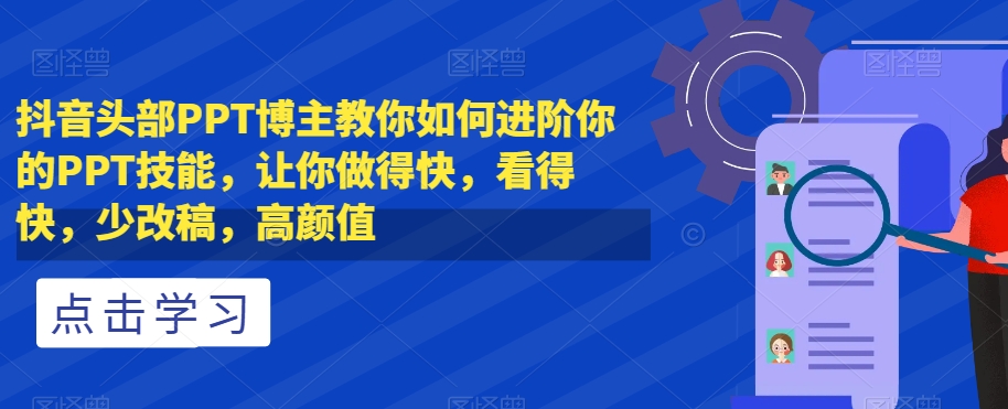 抖音头部PPT博主教你如何进阶你的PPT技能，让你做得快，看得快，少改稿，高颜值-锦年学吧