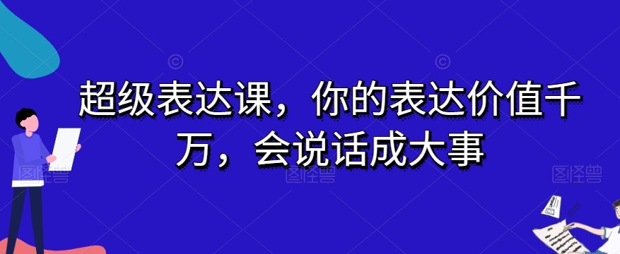 超级表达课，你的表达价值千万，会说话成大事-锦年学吧