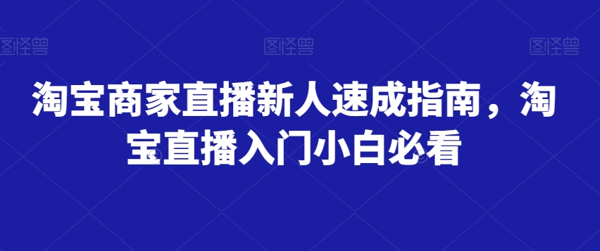 淘宝商家直播新人速成指南，淘宝直播入门小白必看-锦年学吧