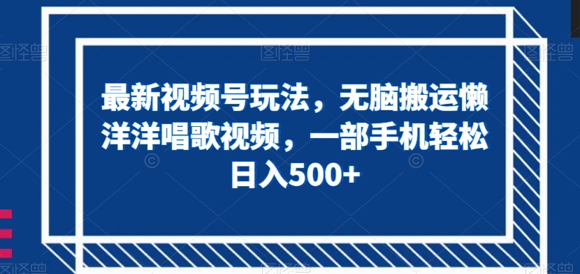 最新视频号玩法，无脑搬运懒洋洋唱歌视频，一部手机轻松日入500+【揭秘】-锦年学吧