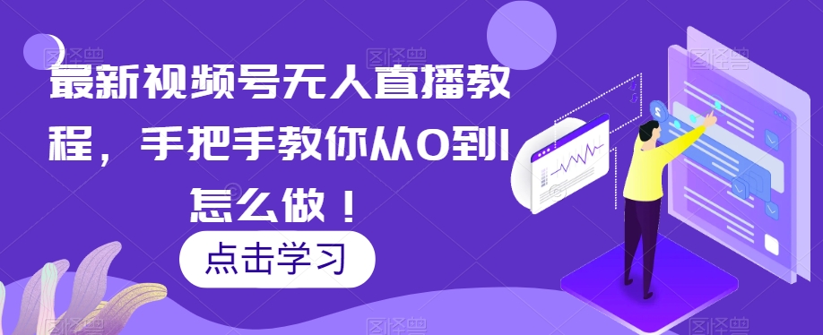 最新视频号无人直播教程，手把手教你从0到1怎么做！-锦年学吧