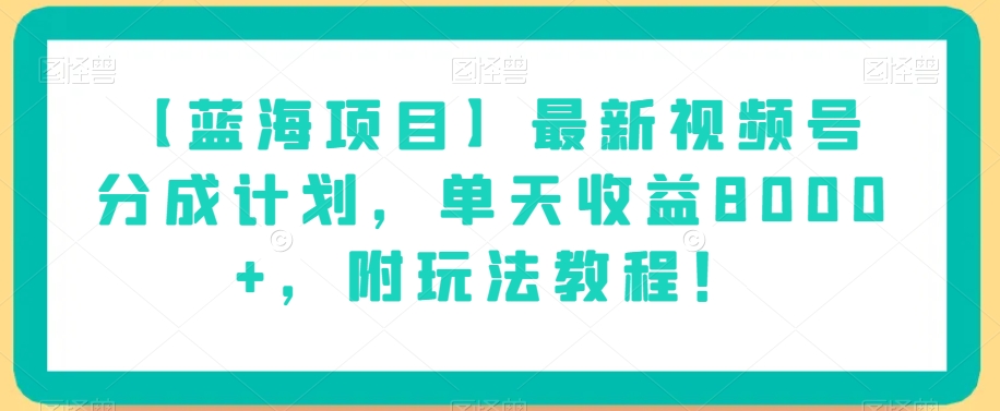 【蓝海项目】最新视频号分成计划，单天收益8000+，附玩法教程！-锦年学吧