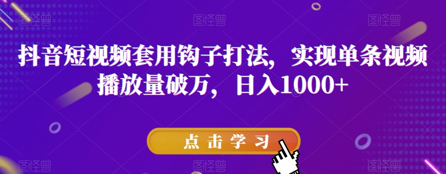 抖音短视频套用钩子打法，实现单条视频播放量破万，日入1000+【揭秘】-锦年学吧