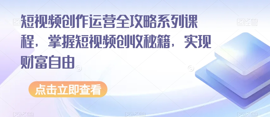 短视频创作运营全攻略系列课程，掌握短视频创收秘籍，实现财富自由-锦年学吧