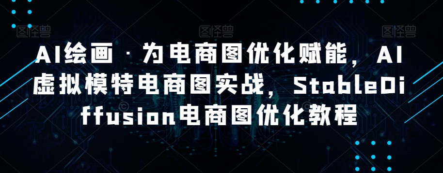 AI绘画·为电商图优化赋能，AI虚拟模特电商图实战，StableDiffusion电商图优化教程-锦年学吧