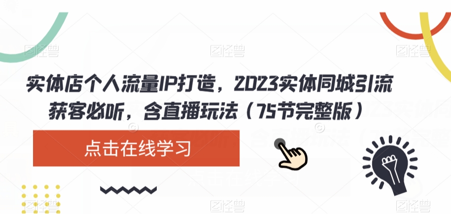 实体店个人流量IP打造，2023实体同城引流获客必听，含直播玩法（75节完整版）-锦年学吧