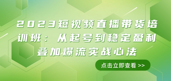 2023短视频直播带货培训班：从起号到稳定盈利叠加爆流实战心法（11节课）-锦年学吧