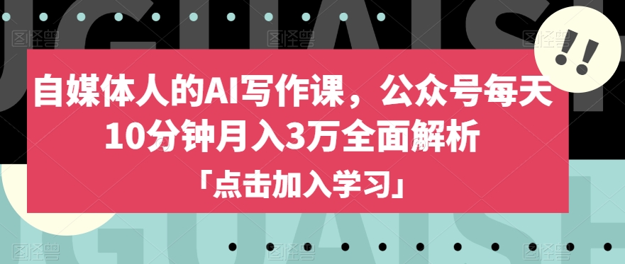 自媒体人的AI写作课，公众号每天10分钟月入3万全面解析-锦年学吧