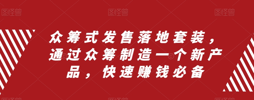 众筹式发售落地套装，通过众筹制造一个新产品，快速赚钱必备-锦年学吧