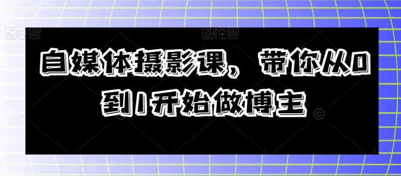 自媒体摄影课，带你从0到1开始做博主-锦年学吧