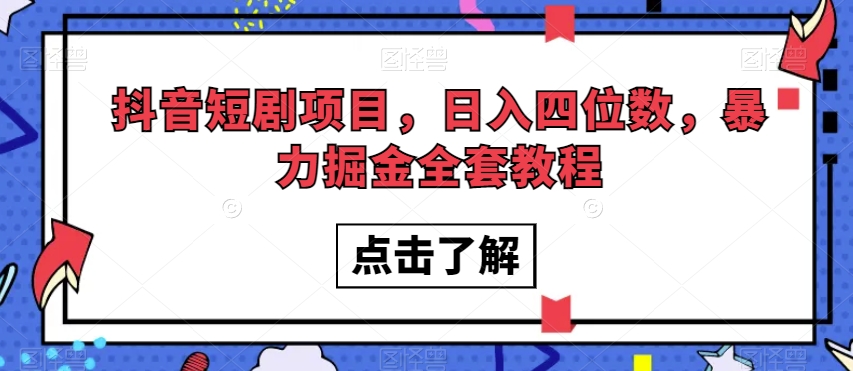 抖音短剧项目，日入四位数，暴力掘金全套教程【揭秘】-锦年学吧