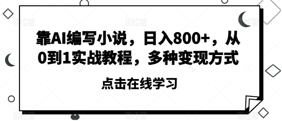 靠AI编写小说，日入800+，从0到1实战教程，多种变现方式【揭秘】-锦年学吧