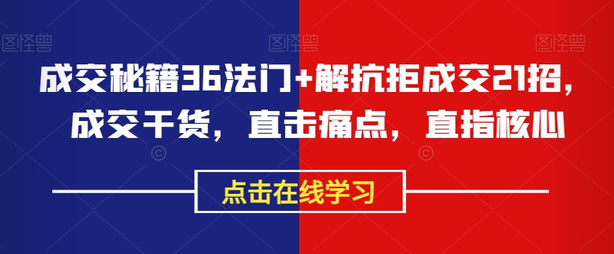 成交秘籍36法门+解抗拒成交21招，成交干货，直击痛点，直指核心-锦年学吧