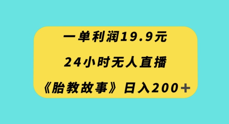 一单利润19.9，24小时无人直播胎教故事，每天轻松200+【揭秘】-锦年学吧