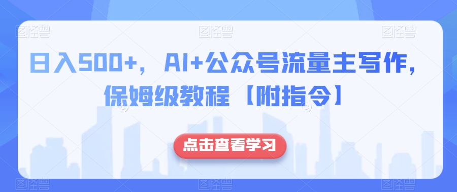 日入500+，AI+公众号流量主写作，保姆级教程【附指令】-锦年学吧