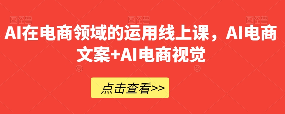 AI在电商领域的运用线上课，​AI电商文案+AI电商视觉-锦年学吧