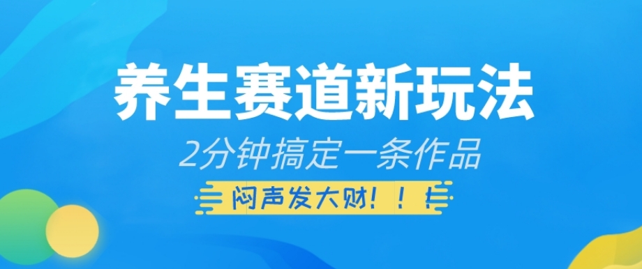 养生赛道新玩法，2分钟搞定一条作品，闷声发大财【揭秘】-锦年学吧