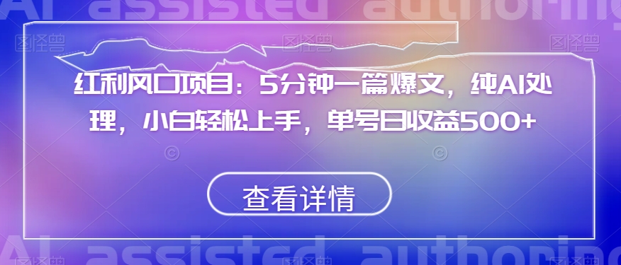 红利风口项目：5分钟一篇爆文，纯AI处理，小白轻松上手，单号日收益500+【揭秘】-锦年学吧