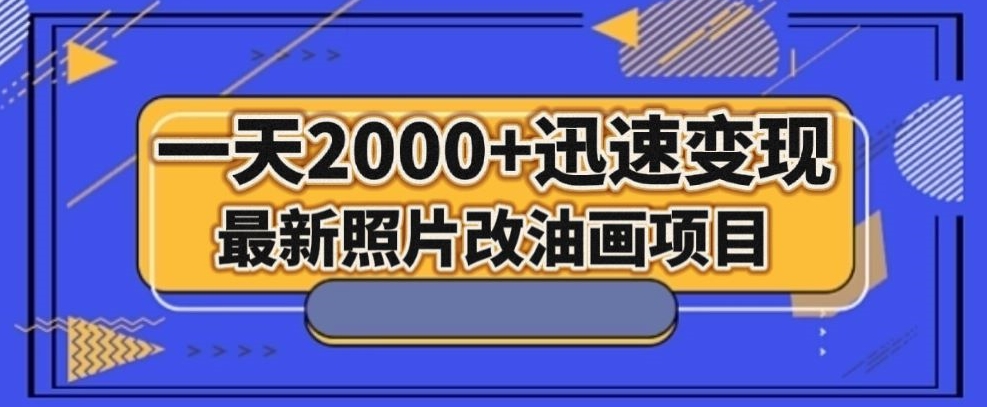 最新照片改油画项目，流量爆到爽，一天2000+迅速变现【揭秘】-锦年学吧