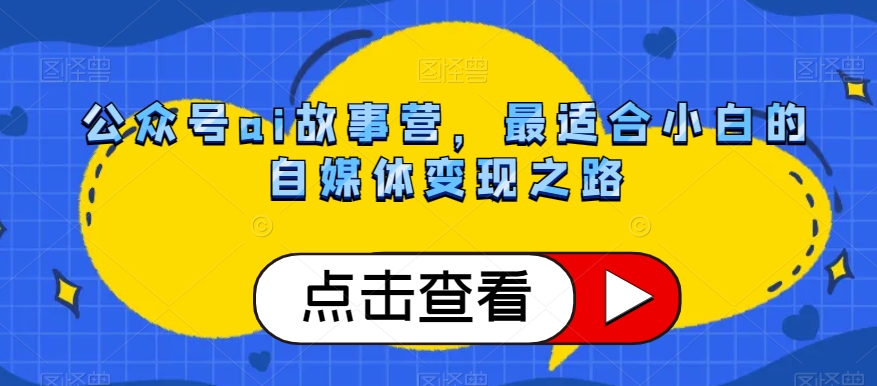 公众号ai故事营，最适合小白的自媒体变现之路-锦年学吧