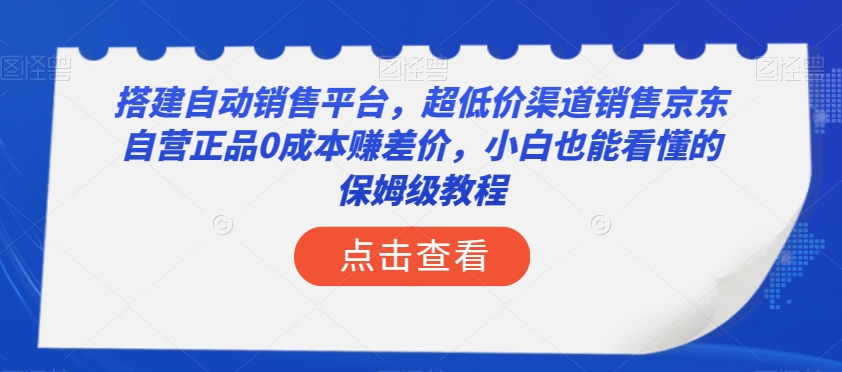 搭建自动销售平台，超低价渠道销售京东自营正品0成本赚差价，小白也能看懂的保姆级教程【揭秘】-锦年学吧