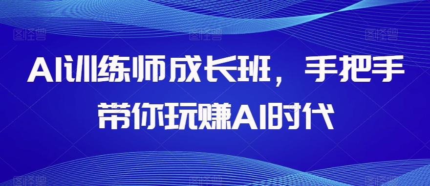 AI训练师成长班，手把手带你玩赚AI时代-锦年学吧