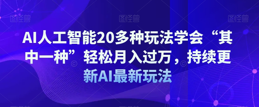 AI人工智能20多种玩法学会“其中一种”轻松月入过万，持续更新AI最新玩法-锦年学吧