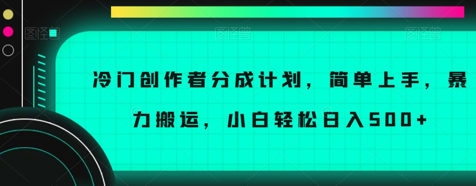 冷门创作者分成计划，简单上手，暴力搬运，小白轻松日入500+【揭秘】-锦年学吧