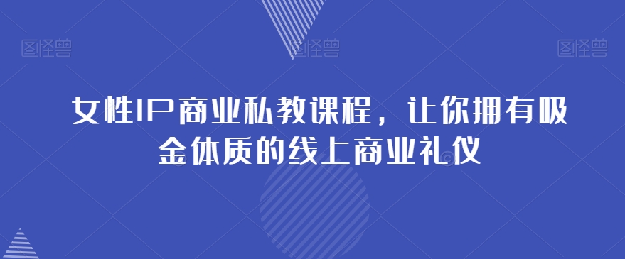 女性IP商业私教课程，让你拥有吸金体质的线上商业礼仪-锦年学吧