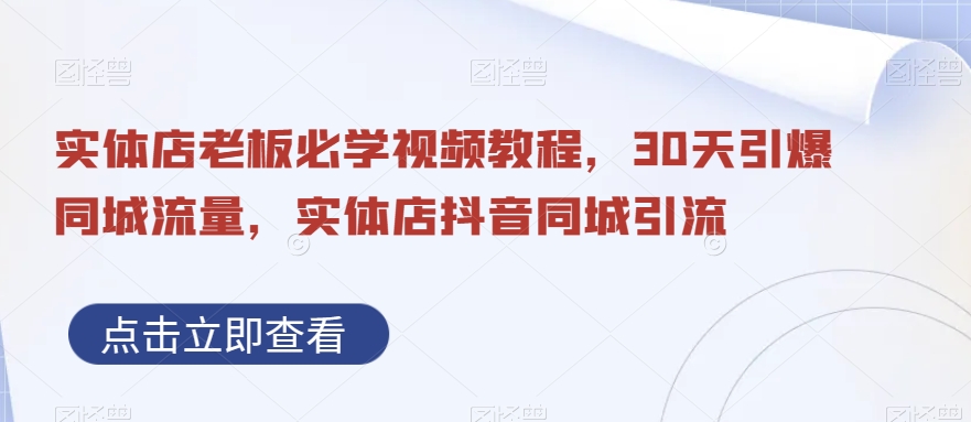 实体店老板必学视频教程，30天引爆同城流量，实体店抖音同城引流-锦年学吧