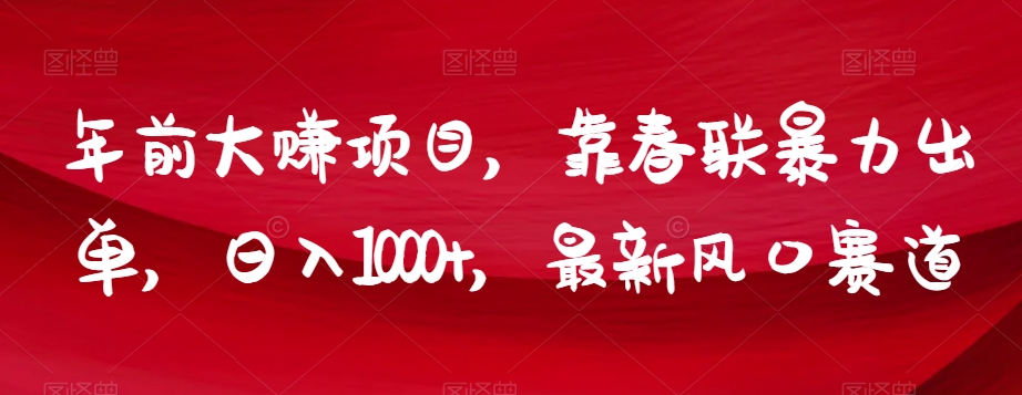 年前大赚项目，靠春联暴力出单，日入1000+，最新风口赛道【揭秘】-锦年学吧