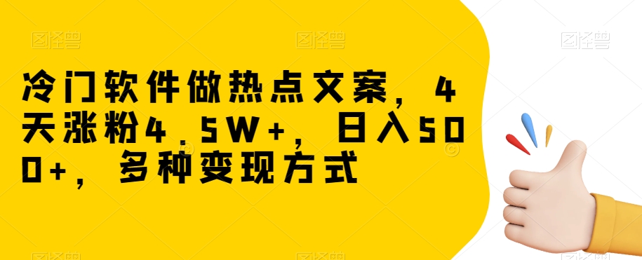 冷门软件做热点文案，4天涨粉4.5W+，日入500+，多种变现方式【揭秘】-锦年学吧