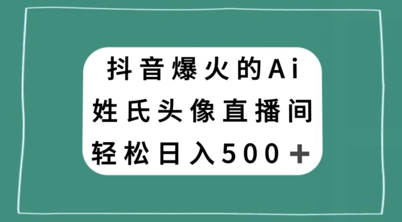 抖音爆火的AI姓氏头像直播，轻松日入500＋-锦年学吧