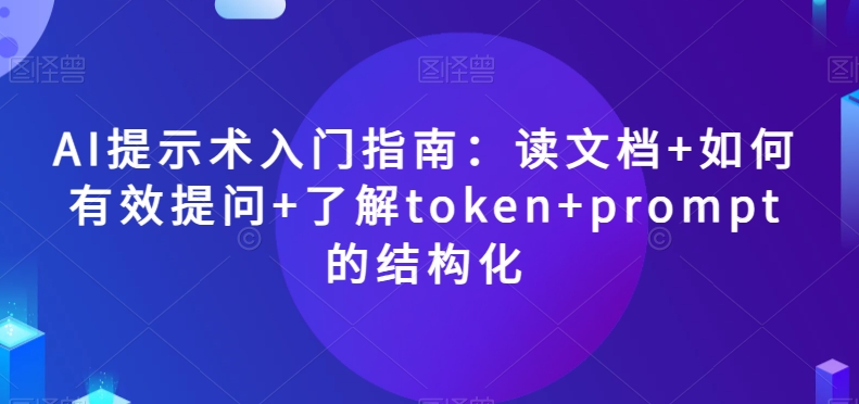 AI提示术入门指南：读文档+如何有效提问+了解token+prompt的结构化【揭秘】-锦年学吧