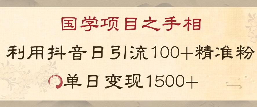 国学项目新玩法利用抖音引流精准国学粉日引100单人单日变现1500【揭秘】-锦年学吧