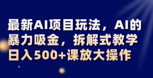 最新AI项目玩法，AI的暴力吸金，拆解式教学，日入500+可放大操作【揭秘】-锦年学吧