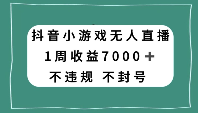 抖音小游戏无人直播，不违规不封号1周收益7000+，官方流量扶持【揭秘】-锦年学吧