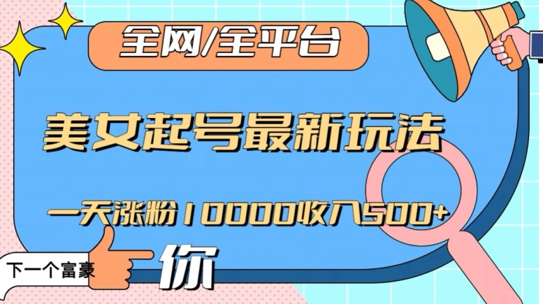 全网，全平台，美女起号最新玩法一天涨粉10000收入500+【揭秘】-锦年学吧