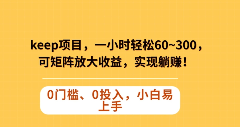 Keep蓝海项目，一小时轻松60~300＋，可矩阵放大收益，可实现躺赚【揭秘】-锦年学吧